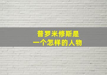 普罗米修斯是一个怎样的人物