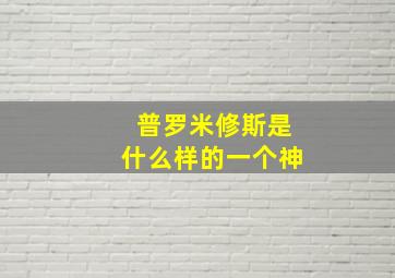 普罗米修斯是什么样的一个神