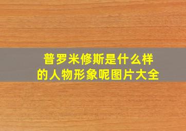 普罗米修斯是什么样的人物形象呢图片大全