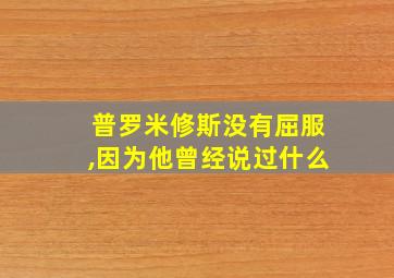 普罗米修斯没有屈服,因为他曾经说过什么