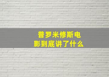 普罗米修斯电影到底讲了什么