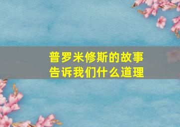 普罗米修斯的故事告诉我们什么道理