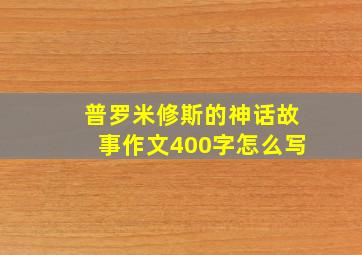 普罗米修斯的神话故事作文400字怎么写