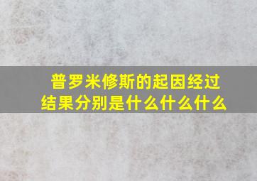 普罗米修斯的起因经过结果分别是什么什么什么