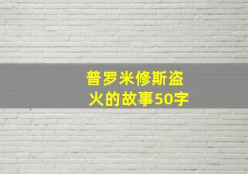 普罗米修斯盗火的故事50字