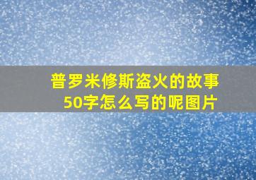 普罗米修斯盗火的故事50字怎么写的呢图片