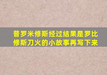 普罗米修斯经过结果是罗比修斯刀火的小故事再写下来