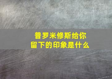 普罗米修斯给你留下的印象是什么