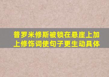 普罗米修斯被锁在悬崖上加上修饰词使句子更生动具体