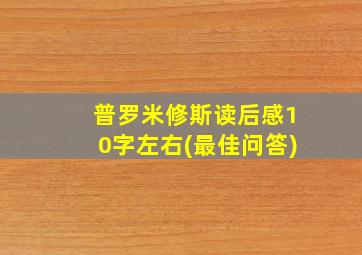 普罗米修斯读后感10字左右(最佳问答)