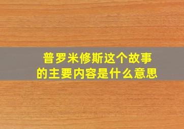 普罗米修斯这个故事的主要内容是什么意思