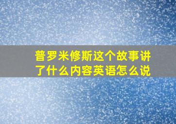 普罗米修斯这个故事讲了什么内容英语怎么说