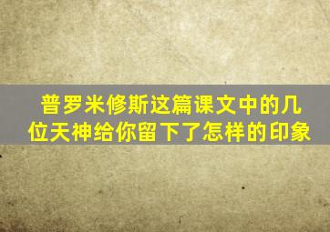 普罗米修斯这篇课文中的几位天神给你留下了怎样的印象