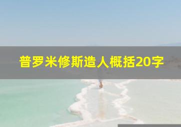 普罗米修斯造人概括20字