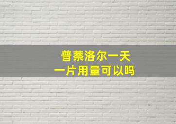 普萘洛尔一天一片用量可以吗