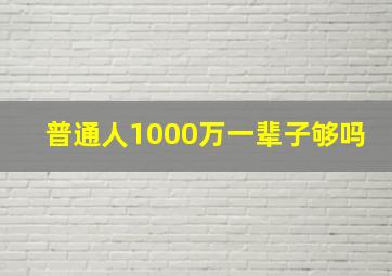 普通人1000万一辈子够吗