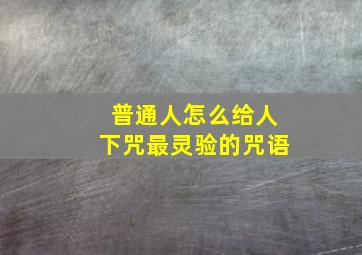 普通人怎么给人下咒最灵验的咒语