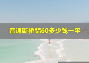 普通断桥铝60多少钱一平