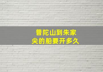 普陀山到朱家尖的船要开多久