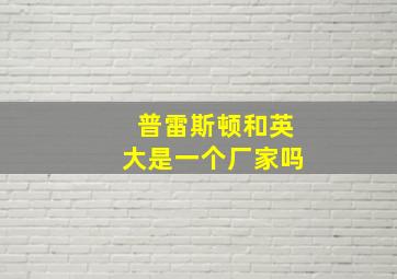 普雷斯顿和英大是一个厂家吗