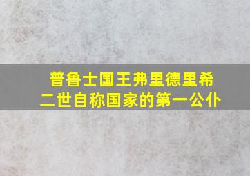 普鲁士国王弗里德里希二世自称国家的第一公仆