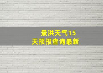 景洪天气15天预报查询最新