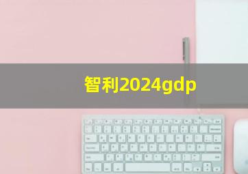 智利2024gdp