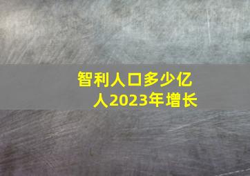 智利人口多少亿人2023年增长