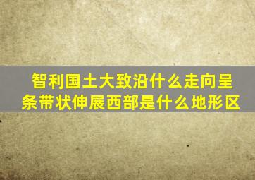 智利国土大致沿什么走向呈条带状伸展西部是什么地形区