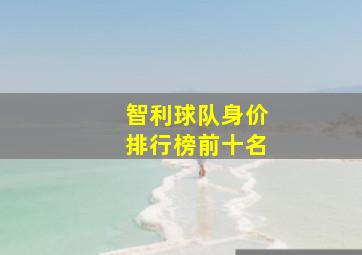 智利球队身价排行榜前十名