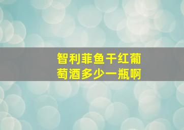 智利菲鱼干红葡萄酒多少一瓶啊