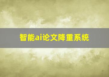 智能ai论文降重系统