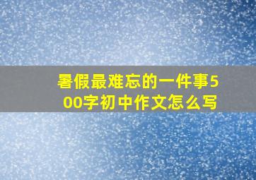 暑假最难忘的一件事500字初中作文怎么写