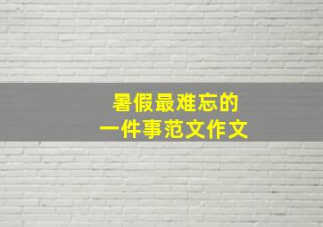 暑假最难忘的一件事范文作文