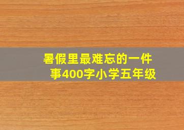 暑假里最难忘的一件事400字小学五年级