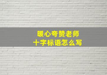 暖心夸赞老师十字标语怎么写