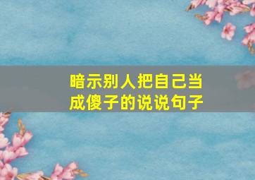 暗示别人把自己当成傻子的说说句子