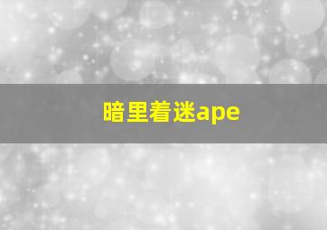 暗里着迷ape