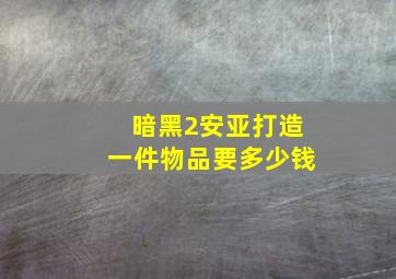 暗黑2安亚打造一件物品要多少钱