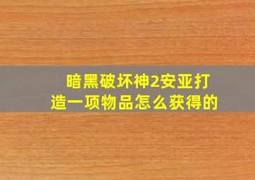 暗黑破坏神2安亚打造一项物品怎么获得的