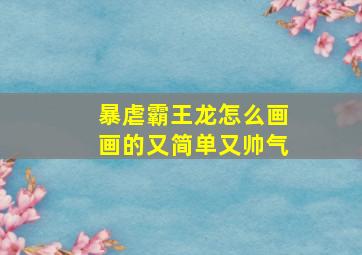 暴虐霸王龙怎么画画的又简单又帅气