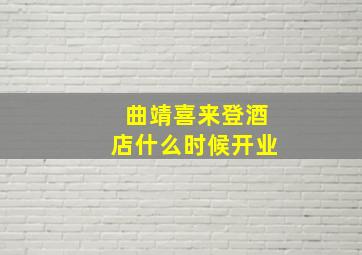 曲靖喜来登酒店什么时候开业