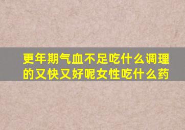 更年期气血不足吃什么调理的又快又好呢女性吃什么药