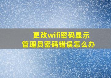 更改wifi密码显示管理员密码错误怎么办