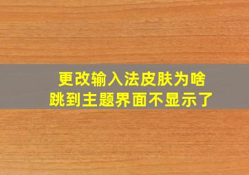 更改输入法皮肤为啥跳到主题界面不显示了