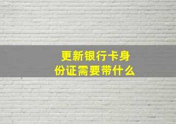 更新银行卡身份证需要带什么