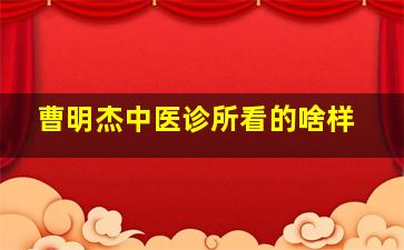 曹明杰中医诊所看的啥样