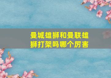 曼城雄狮和曼联雄狮打架吗哪个厉害