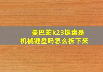 曼巴蛇k23键盘是机械键盘吗怎么拆下来