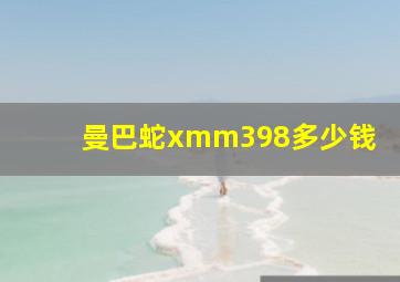 曼巴蛇xmm398多少钱